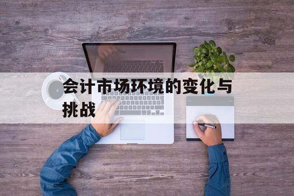会计市场环境的变化与挑战