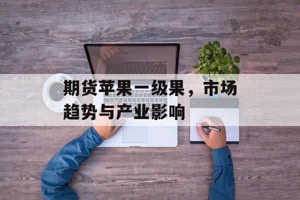 期货苹果一级果，市场趋势与产业影响