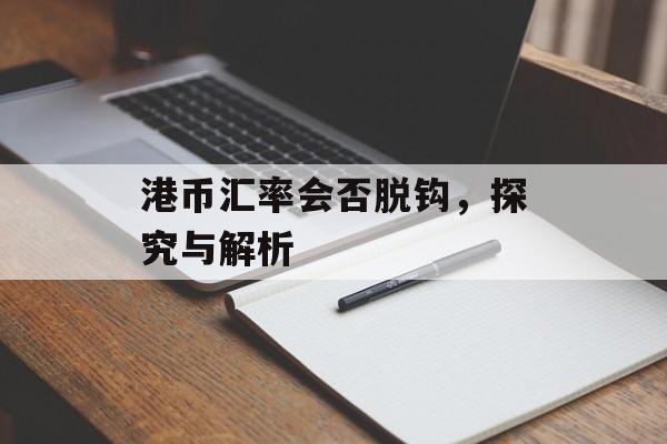 港币汇率会否脱钩，探究与解析