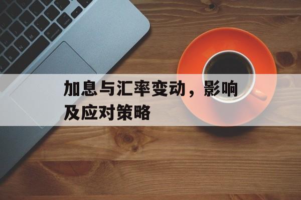 加息与汇率变动，影响及应对策略
