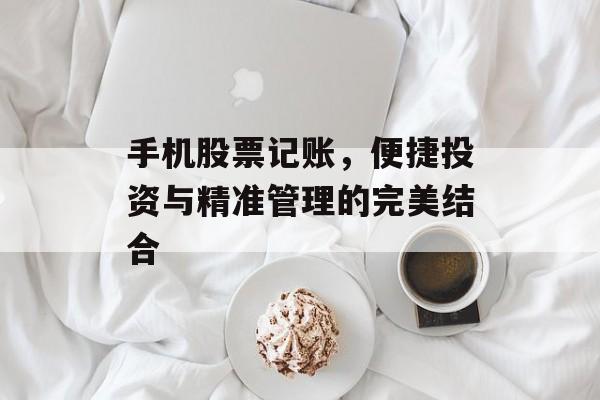 手机股票记账，便捷投资与精准管理的完美结合