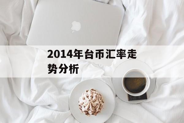 2014年台币汇率走势分析