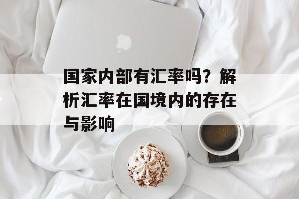 国家内部有汇率吗？解析汇率在国境内的存在与影响