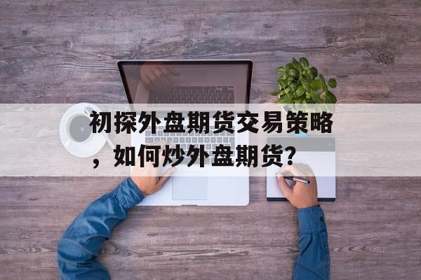初探外盘期货交易策略，如何炒外盘期货？
