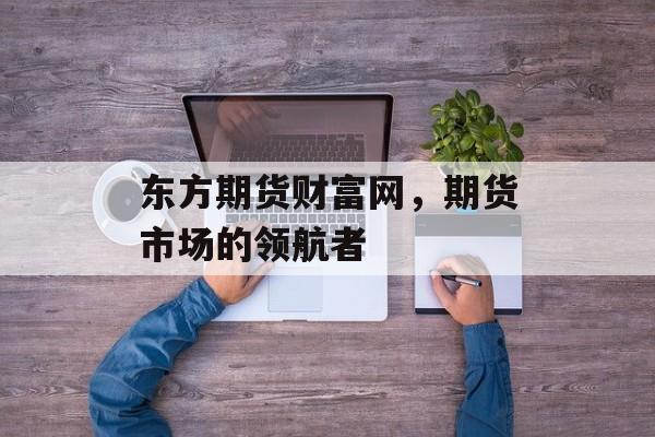 东方期货财富网，期货市场的领航者