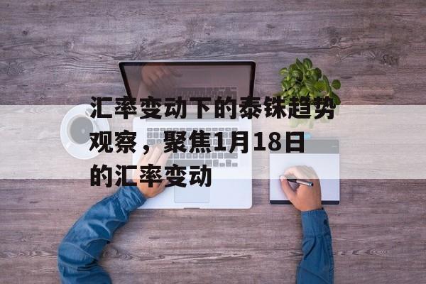 汇率变动下的泰铢趋势观察，聚焦1月18日的汇率变动