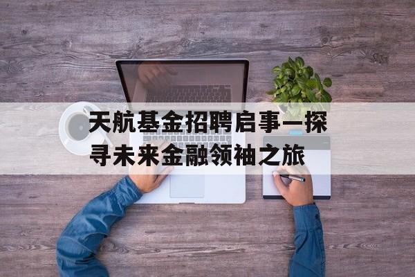 天航基金招聘启事—探寻未来金融领袖之旅