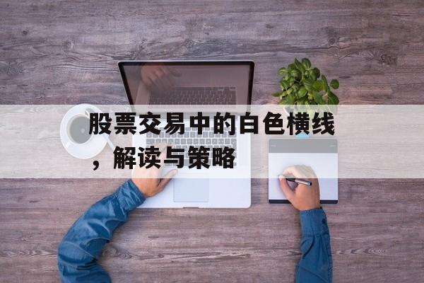 股票交易中的白色横线，解读与策略