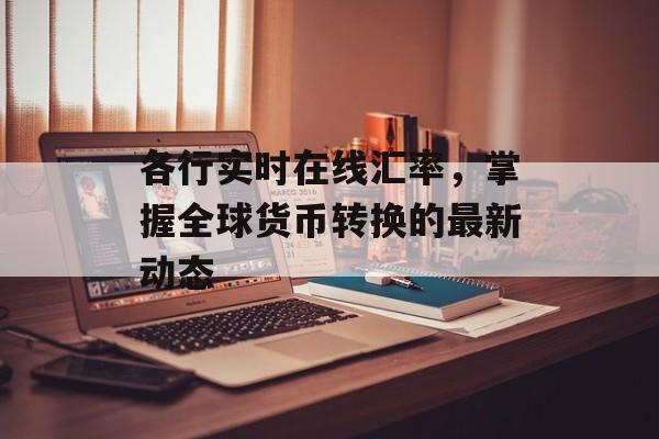 各行实时在线汇率，掌握全球货币转换的最新动态