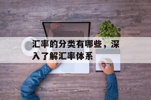 汇率的分类有哪些，深入了解汇率体系