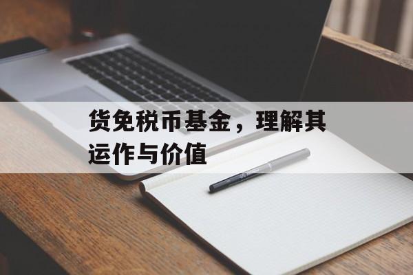 货免税币基金，理解其运作与价值
