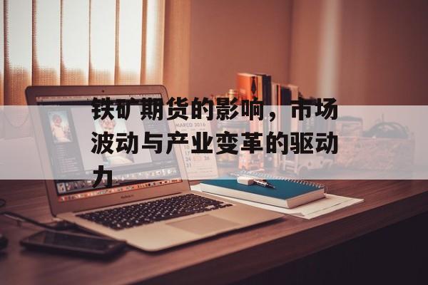铁矿期货的影响，市场波动与产业变革的驱动力
