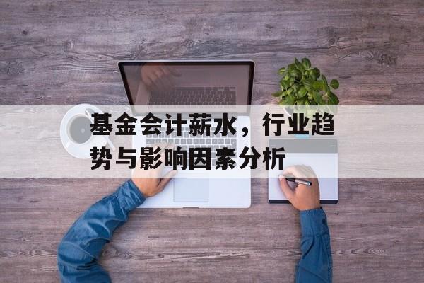 基金会计薪水，行业趋势与影响因素分析