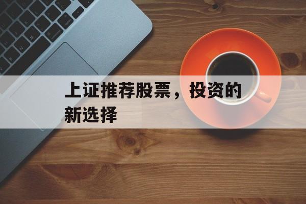 上证推荐股票，投资的新选择