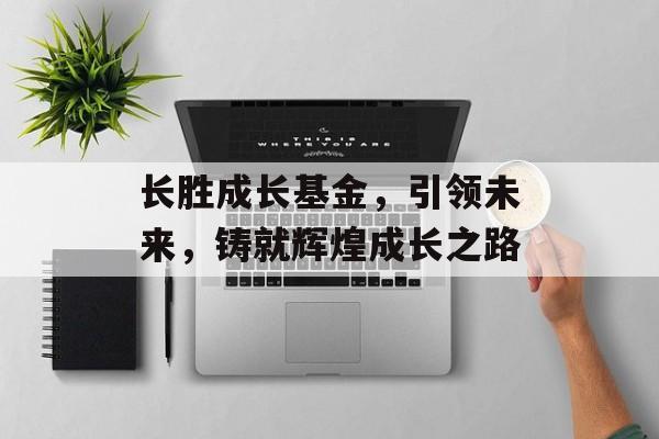 长胜成长基金，引领未来，铸就辉煌成长之路