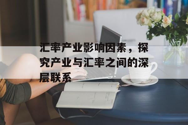 汇率产业影响因素，探究产业与汇率之间的深层联系