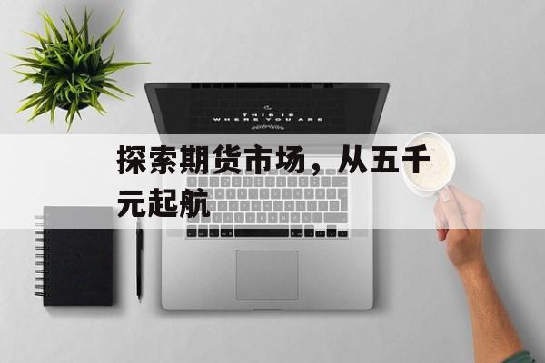 探索期货市场，从五千元起航