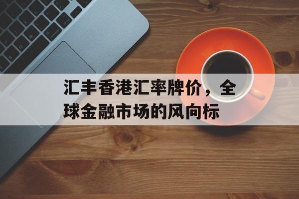汇丰香港汇率牌价，全球金融市场的风向标