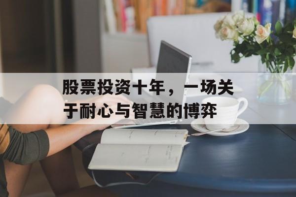 股票投资十年，一场关于耐心与智慧的博弈