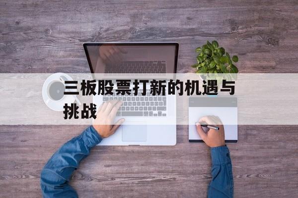 三板股票打新的机遇与挑战
