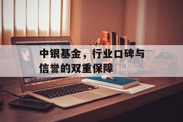 中银基金，行业口碑与信誉的双重保障