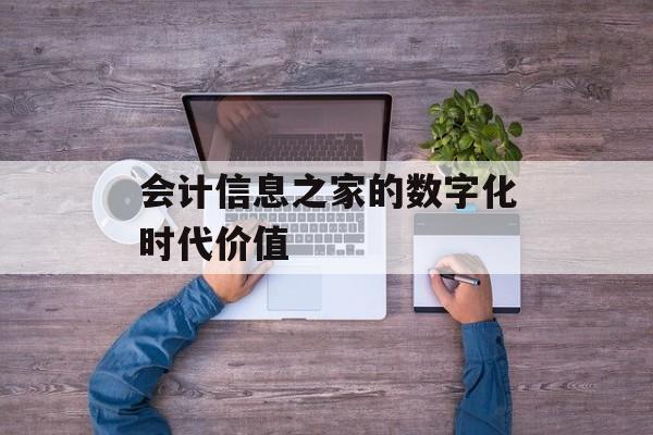 会计信息之家的数字化时代价值
