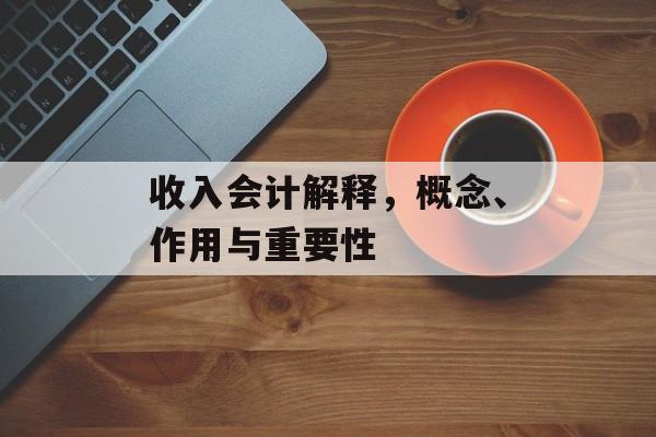 收入会计解释，概念、作用与重要性