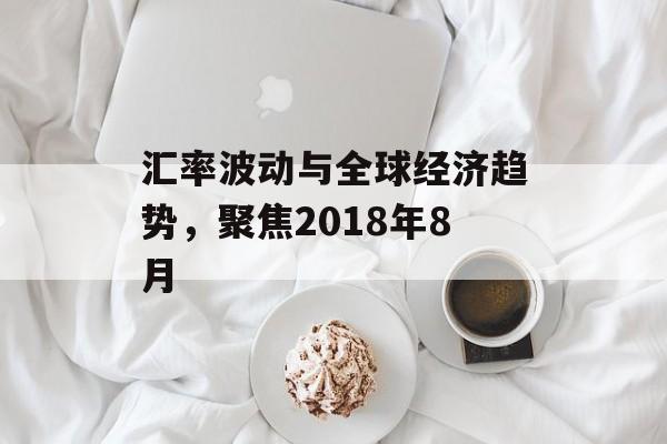 汇率波动与全球经济趋势，聚焦2018年8月