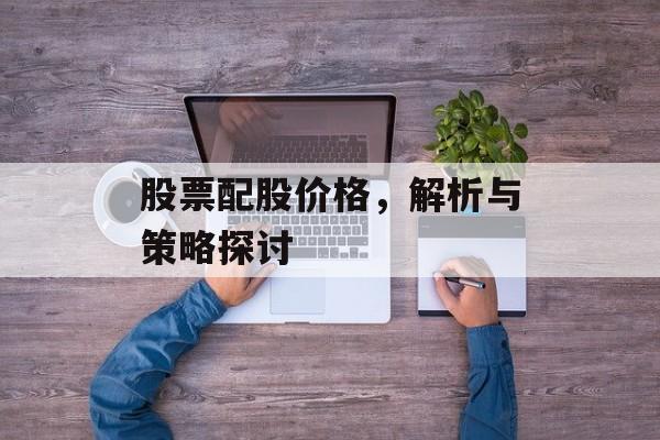 股票配股价格，解析与策略探讨