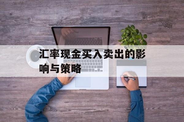 汇率现金买入卖出的影响与策略
