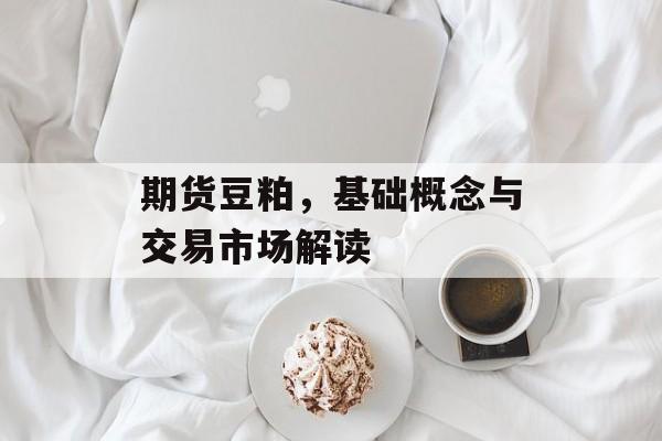期货豆粕，基础概念与交易市场解读