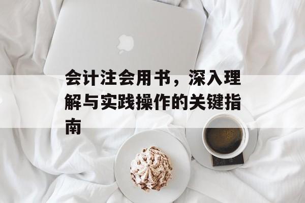 会计注会用书，深入理解与实践操作的关键指南