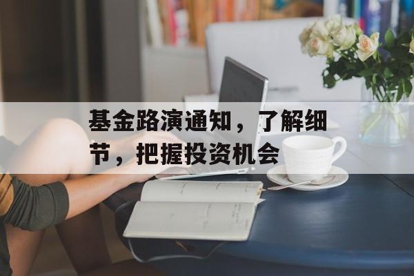 基金路演通知，了解细节，把握投资机会