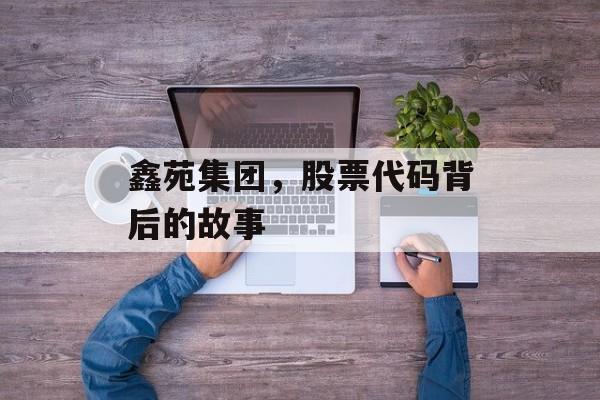 鑫苑集团，股票代码背后的故事
