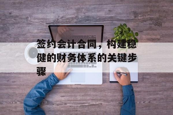 签约会计合同，构建稳健的财务体系的关键步骤