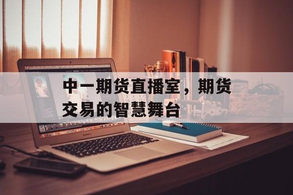 中一期货直播室，期货交易的智慧舞台