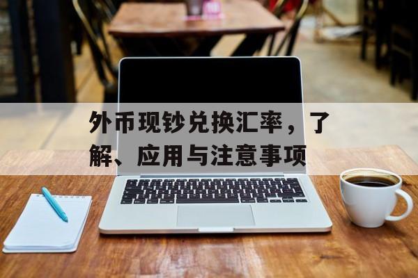 外币现钞兑换汇率，了解、应用与注意事项