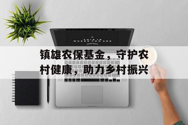 镇雄农保基金，守护农村健康，助力乡村振兴