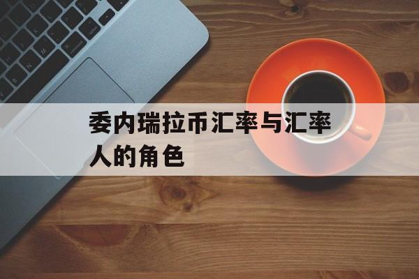 委内瑞拉币汇率与汇率人的角色