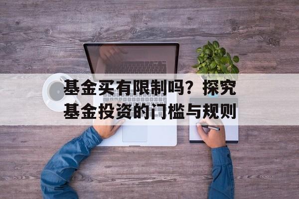 基金买有限制吗？探究基金投资的门槛与规则
