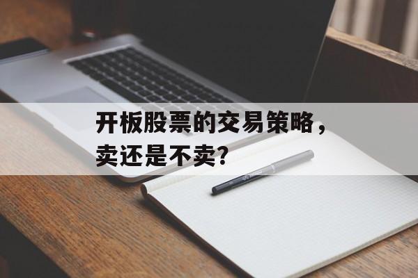 开板股票的交易策略，卖还是不卖？