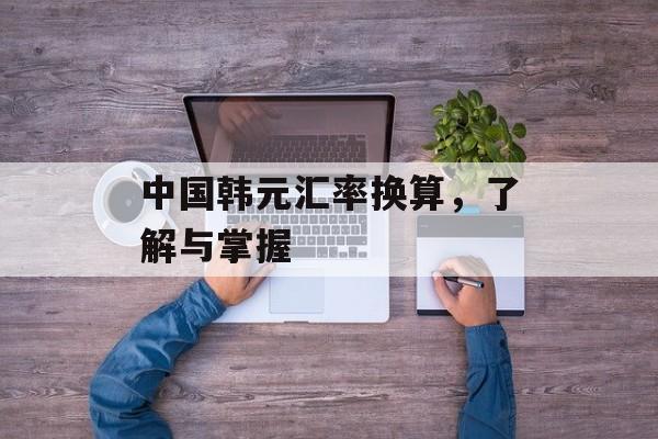 中国韩元汇率换算，了解与掌握