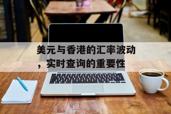 美元与香港的汇率波动，实时查询的重要性