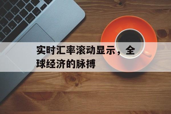 实时汇率滚动显示，全球经济的脉搏