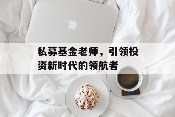 私募基金老师，引领投资新时代的领航者