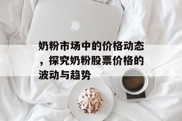 奶粉市场中的价格动态，探究奶粉股票价格的波动与趋势
