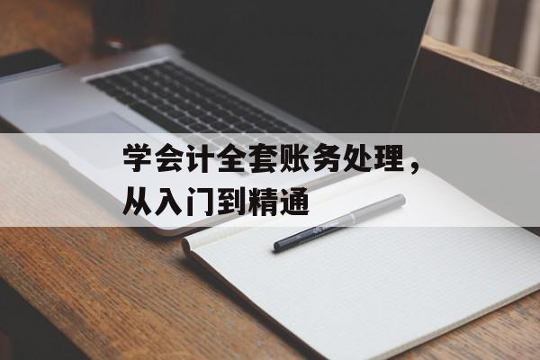 学会计全套账务处理，从入门到精通
