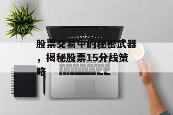 股票交易中的秘密武器，揭秘股票15分线策略