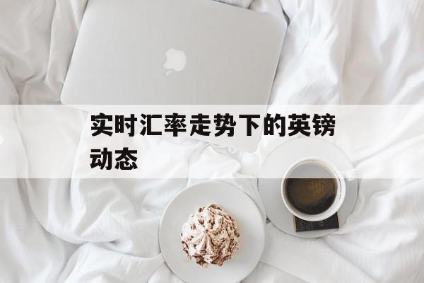 实时汇率走势下的英镑动态