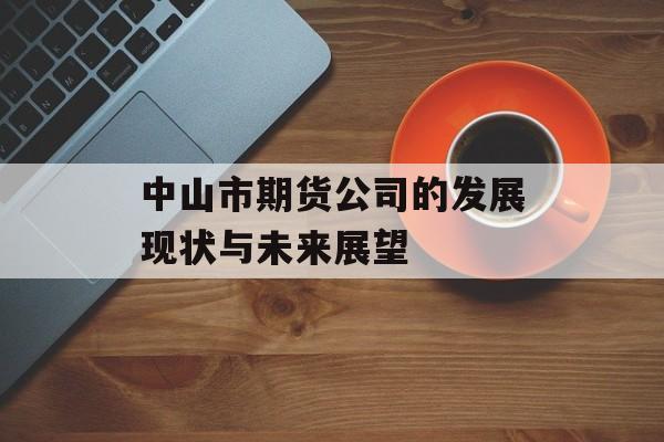 中山市期货公司的发展现状与未来展望